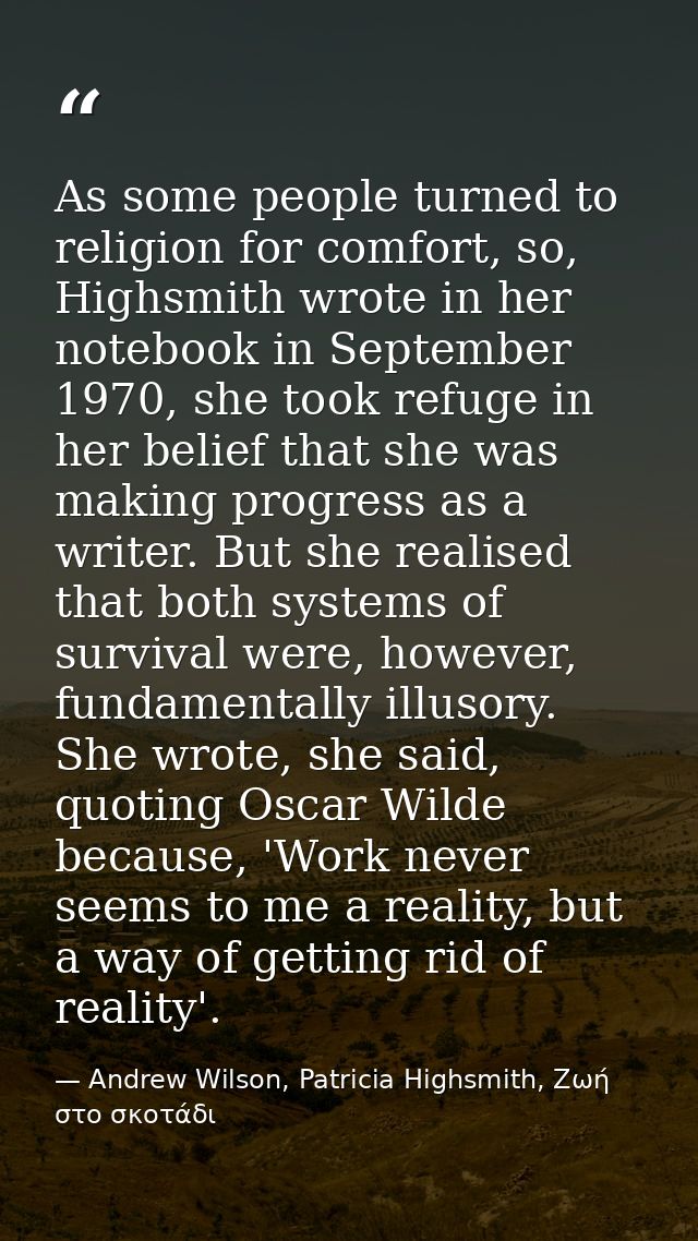 As some people turned to religion for comfort, so, Highsmith wrote in her notebook in September 1970, she took refuge in — Andrew Wilson, Patricia Highsmith, Ζωή στο σκοτάδι