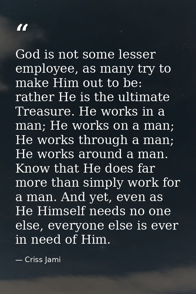 God is not some lesser employee, as many try to make Him out to be: rather He is the ultimate Treasure. He works in a ma — Criss Jami