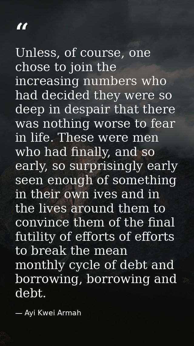 Unless, of course, one chose to join the increasing numbers who had decided they were so deep in despair that there was  — Ayi Kwei Armah