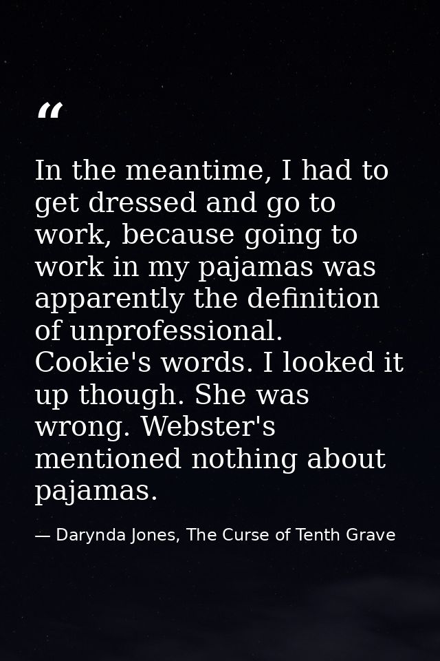 In the meantime, I had to get dressed and go to work, because going to work in my pajamas was apparently the definition  — Darynda Jones, The Curse of Tenth Grave