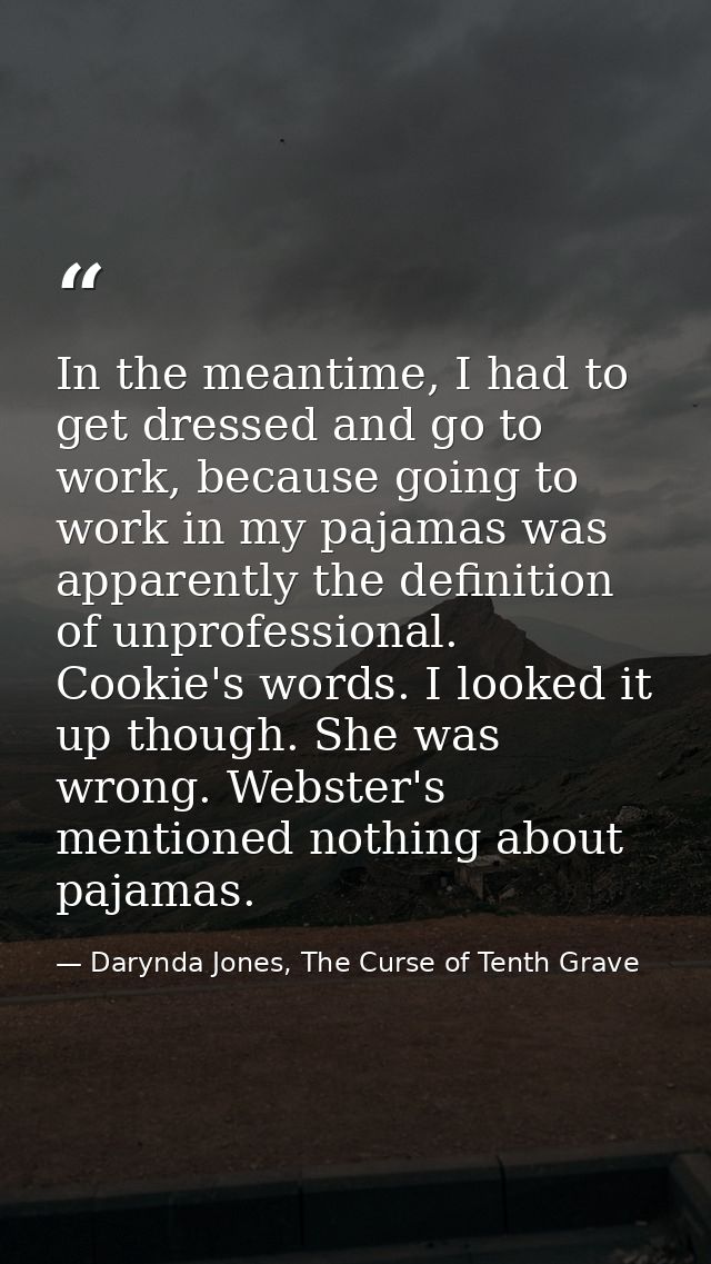 In the meantime, I had to get dressed and go to work, because going to work in my pajamas was apparently the definition  — Darynda Jones, The Curse of Tenth Grave