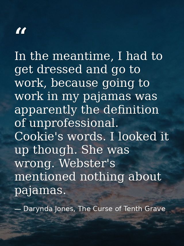 In the meantime, I had to get dressed and go to work, because going to work in my pajamas was apparently the definition  — Darynda Jones, The Curse of Tenth Grave
