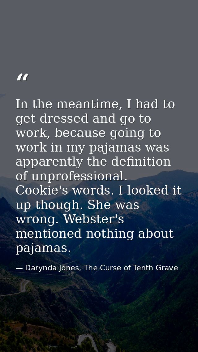In the meantime, I had to get dressed and go to work, because going to work in my pajamas was apparently the definition  — Darynda Jones, The Curse of Tenth Grave