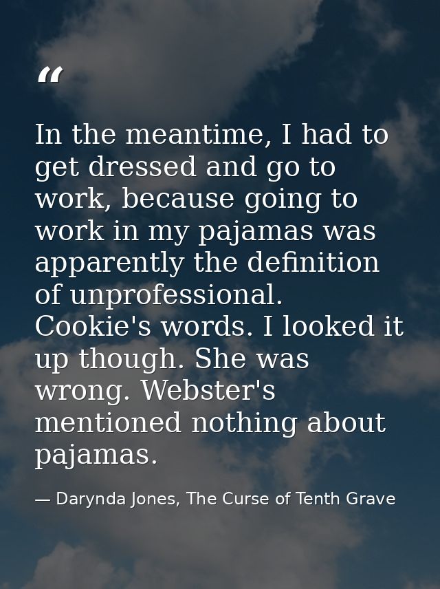 In the meantime, I had to get dressed and go to work, because going to work in my pajamas was apparently the definition  — Darynda Jones, The Curse of Tenth Grave