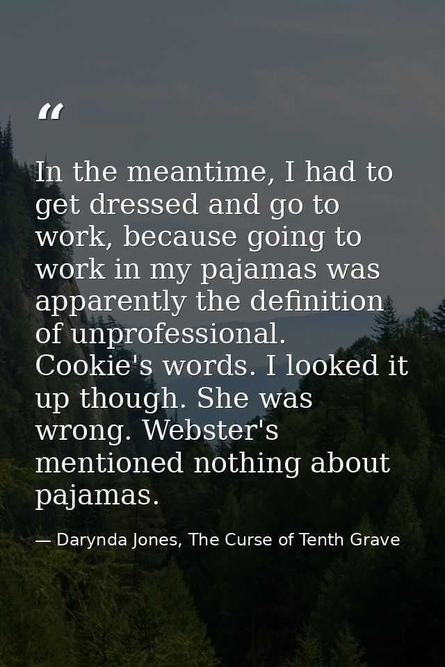 In the meantime, I had to get dressed and go to work, because going to work in my pajamas was apparently the definition  — Darynda Jones, The Curse of Tenth Grave