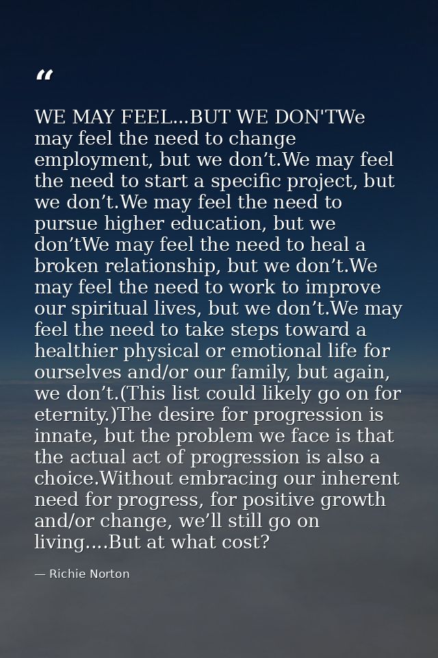 WE MAY FEEL...BUT WE DON'TWe may feel the need to change employment, but we don’t.We may feel the need to start a specif — Richie Norton