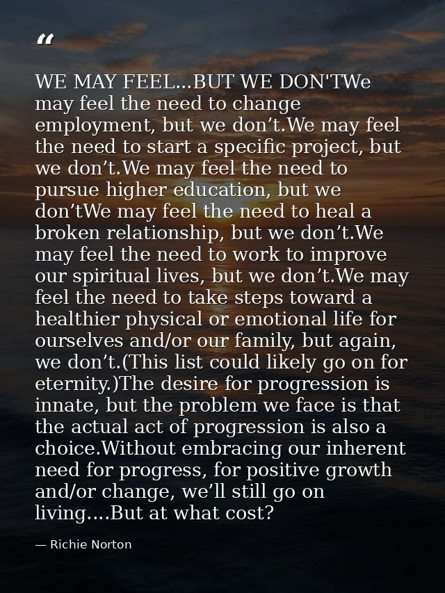 WE MAY FEEL...BUT WE DON'TWe may feel the need to change employment, but we don’t.We may feel the need to start a specif — Richie Norton