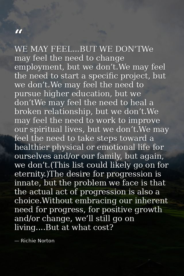 WE MAY FEEL...BUT WE DON'TWe may feel the need to change employment, but we don’t.We may feel the need to start a specif — Richie Norton