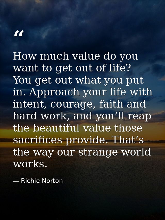 How much value do you want to get out of life? You get out what you put in. Approach your life with intent, courage, fai — Richie Norton