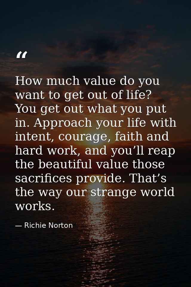 How much value do you want to get out of life? You get out what you put in. Approach your life with intent, courage, fai — Richie Norton