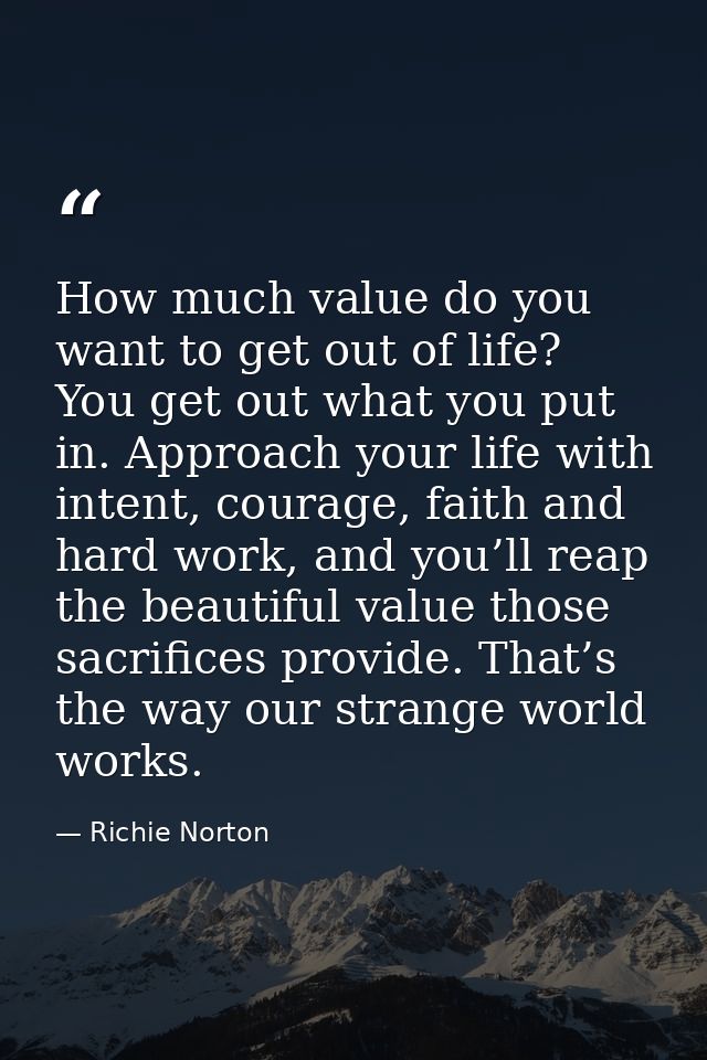 How much value do you want to get out of life? You get out what you put in. Approach your life with intent, courage, fai — Richie Norton