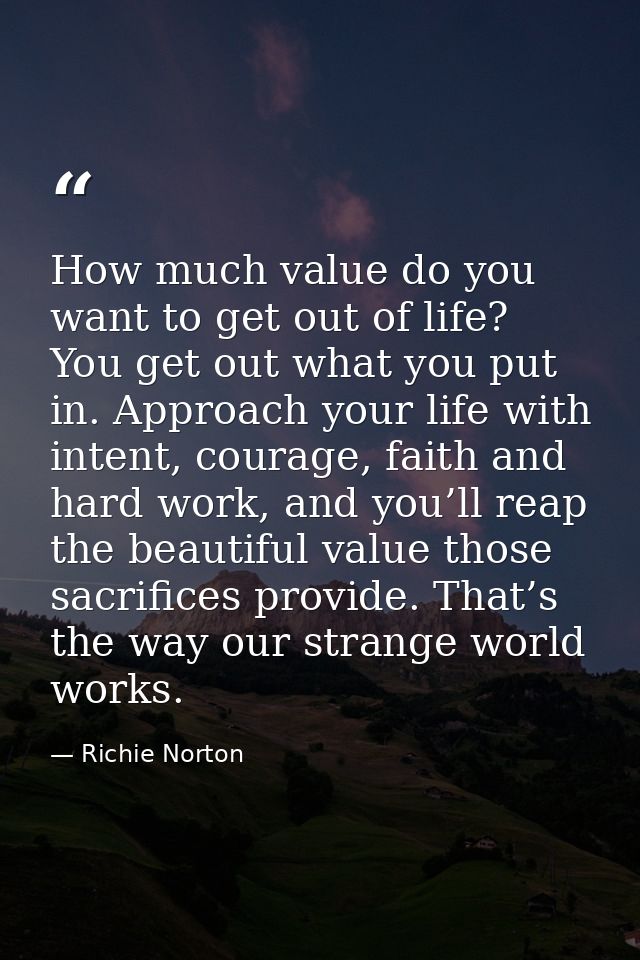 How much value do you want to get out of life? You get out what you put in. Approach your life with intent, courage, fai — Richie Norton