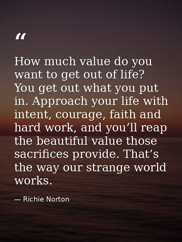 How much value do you want to get out of life? You get out what you put in. Approach your life with intent, courage, fai — Richie Norton