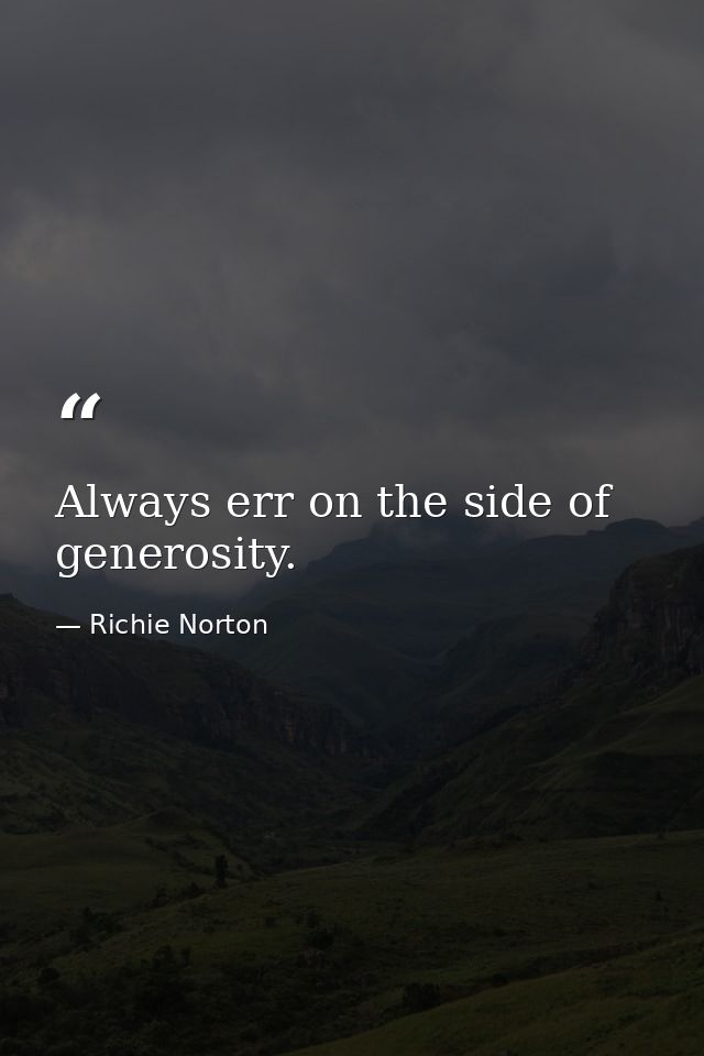 Always err on the side of generosity. — Richie Norton