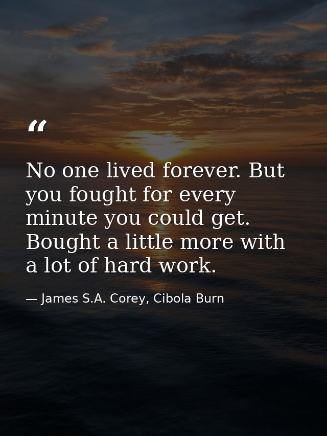 No one lived forever. But you fought for every minute you could get. Bought a little more with a lot of hard work. — James S.A. Corey, Cibola Burn