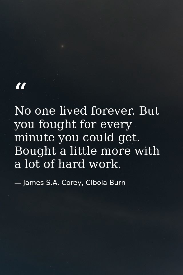 No one lived forever. But you fought for every minute you could get. Bought a little more with a lot of hard work. — James S.A. Corey, Cibola Burn