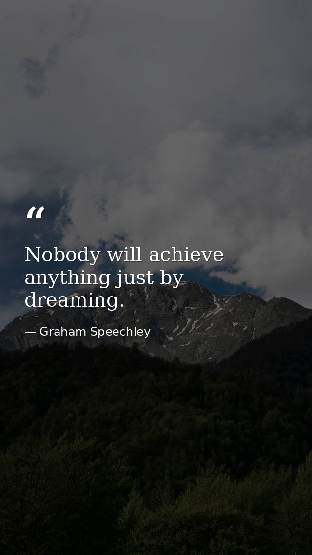 Nobody will achieve anything just by dreaming. — Graham Speechley