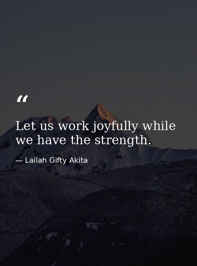 Let us work joyfully while we have the strength. — Lailah Gifty Akita