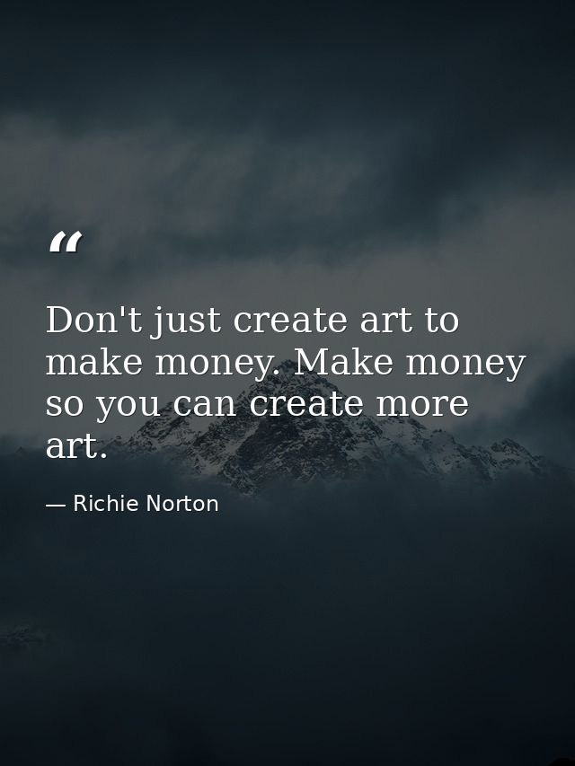 Don't just create art to make money. Make money so you can create more art. — Richie Norton