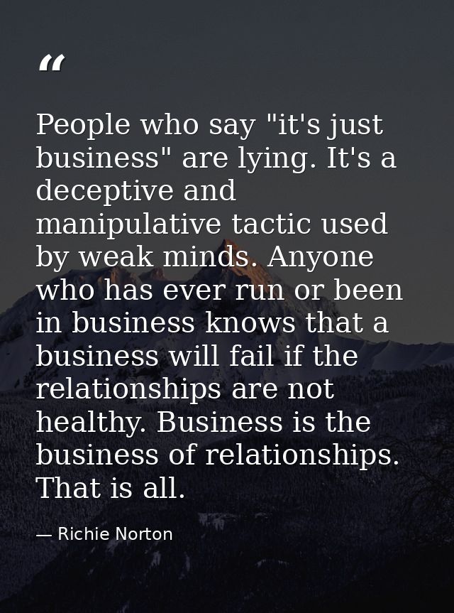 People who say "it's just business" are lying. It's a deceptive and manipulative tactic used by weak minds. Anyone who h — Richie Norton