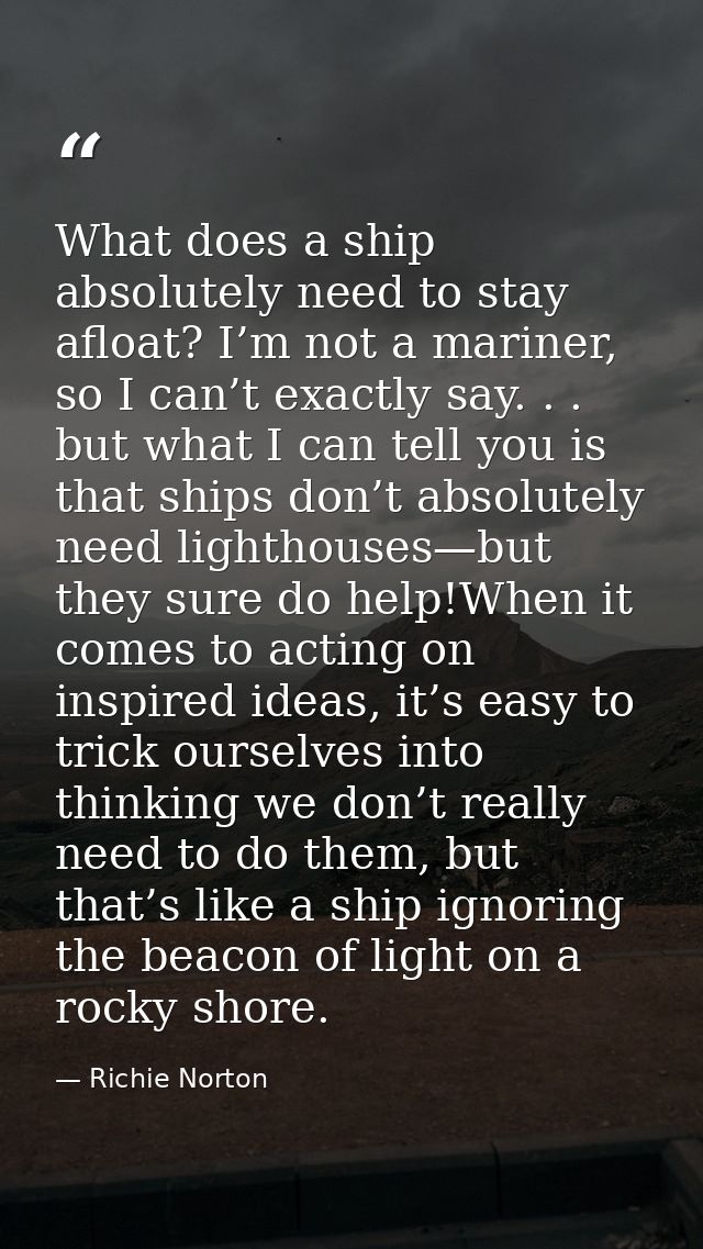 What does a ship absolutely need to stay afloat? I’m not a mariner, so I can’t exactly say. . . but what I can tell you  — Richie Norton