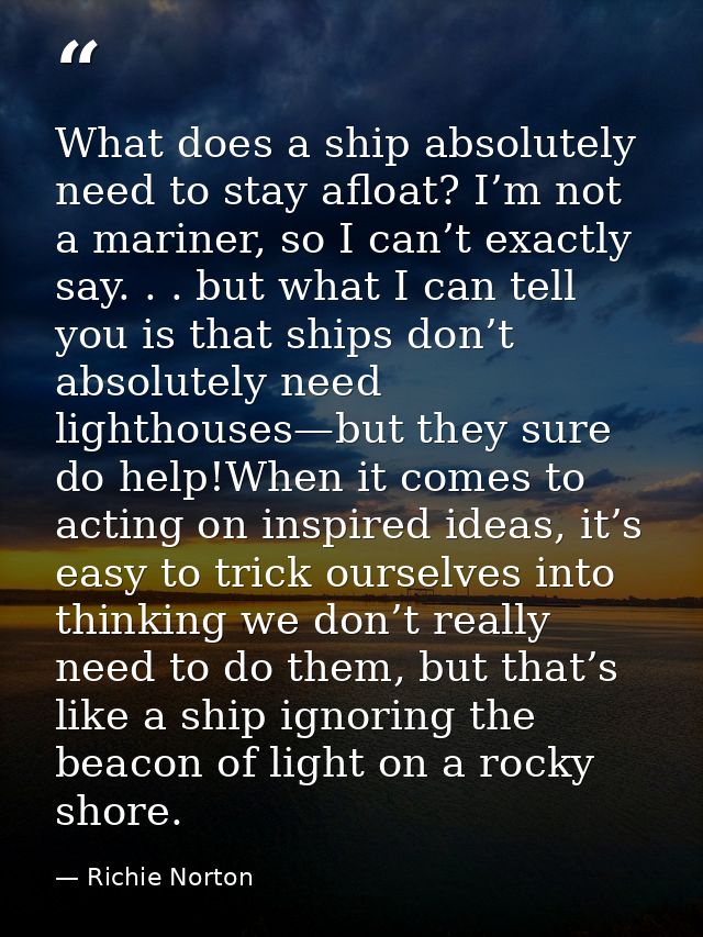 What does a ship absolutely need to stay afloat? I’m not a mariner, so I can’t exactly say. . . but what I can tell you  — Richie Norton