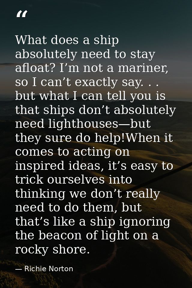 What does a ship absolutely need to stay afloat? I’m not a mariner, so I can’t exactly say. . . but what I can tell you  — Richie Norton