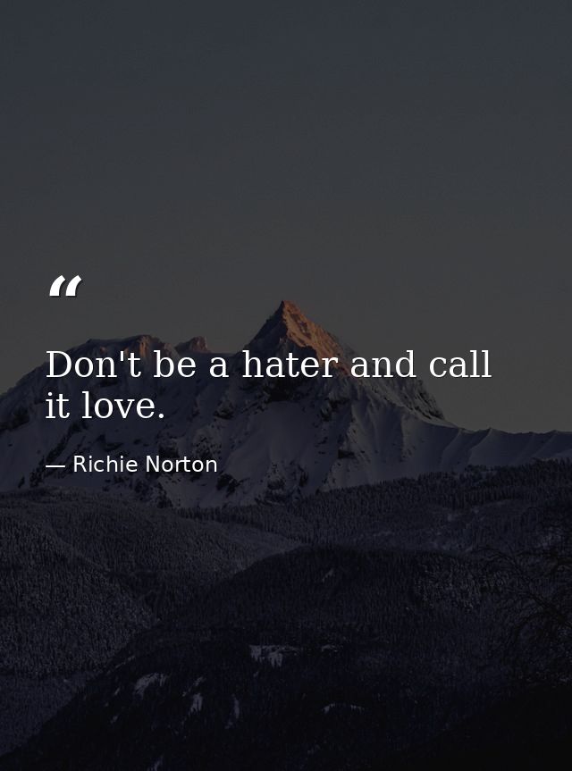Don't be a hater and call it love. — Richie Norton