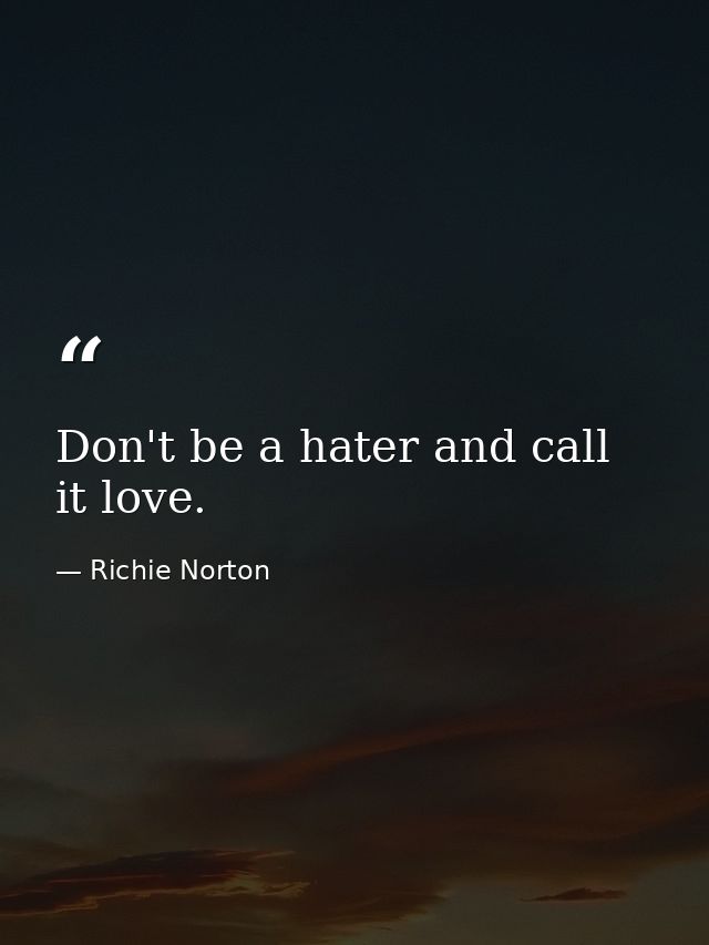 Don't be a hater and call it love. — Richie Norton