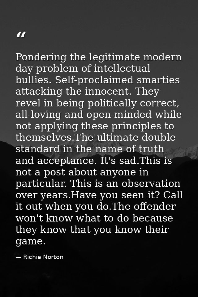 Pondering the legitimate modern day problem of intellectual bullies. Self-proclaimed smarties attacking the innocent. Th — Richie Norton