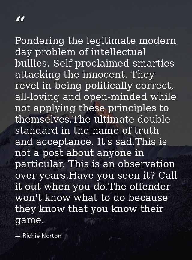 Pondering the legitimate modern day problem of intellectual bullies. Self-proclaimed smarties attacking the innocent. Th — Richie Norton
