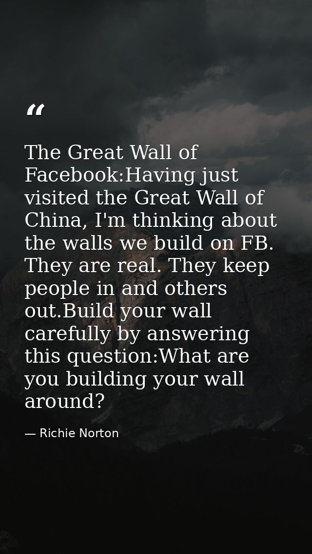 The Great Wall of Facebook:Having just visited the Great Wall of China, I'm thinking about the walls we build on FB. The — Richie Norton