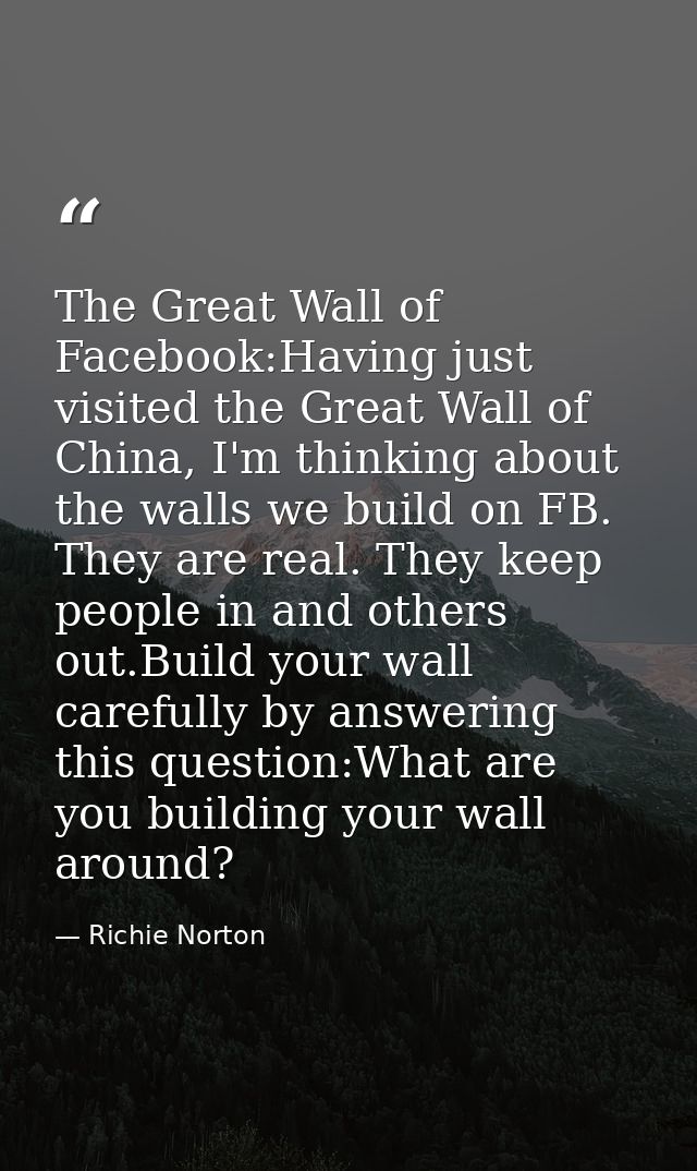 The Great Wall of Facebook:Having just visited the Great Wall of China, I'm thinking about the walls we build on FB. The — Richie Norton