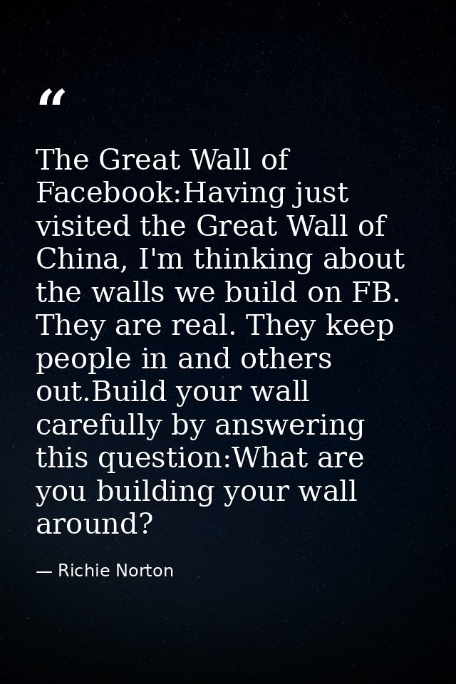 The Great Wall of Facebook:Having just visited the Great Wall of China, I'm thinking about the walls we build on FB. The — Richie Norton