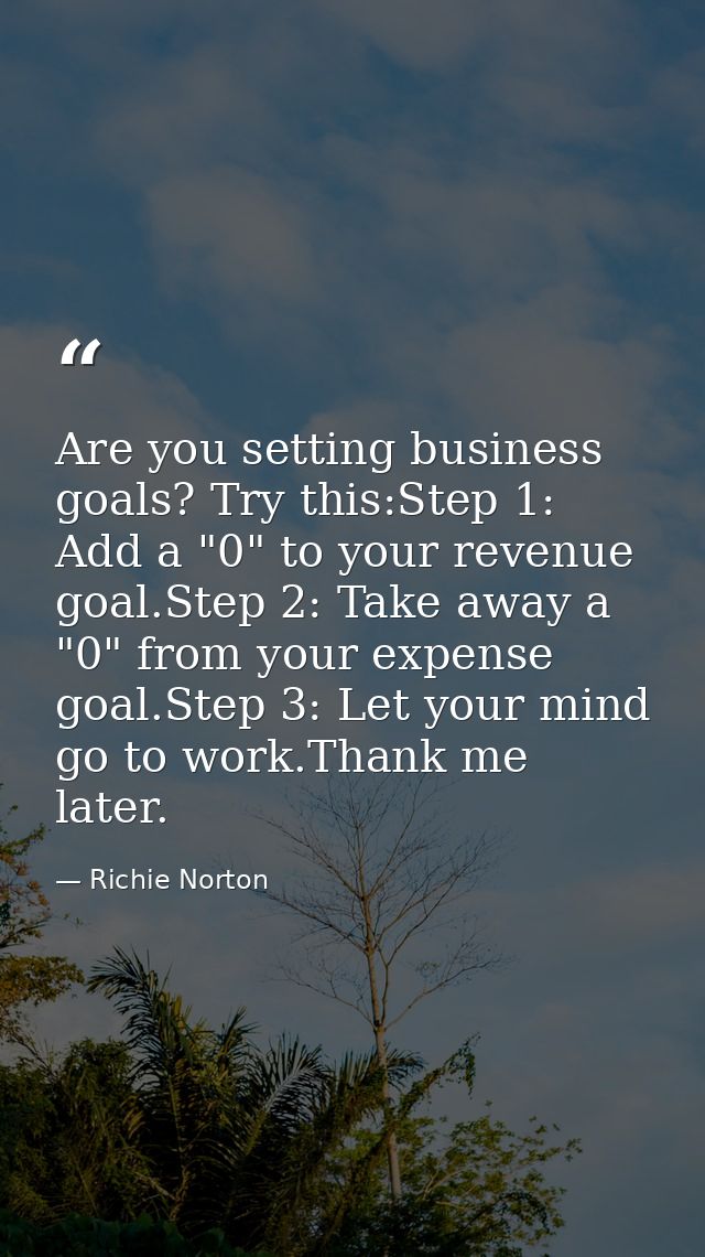 Are you setting business goals? Try this:Step 1: Add a "0" to your revenue goal.Step 2: Take away a "0" from your expens — Richie Norton
