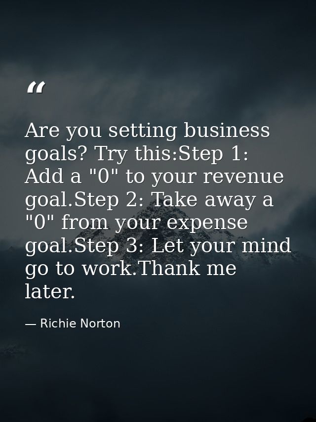 Are you setting business goals? Try this:Step 1: Add a "0" to your revenue goal.Step 2: Take away a "0" from your expens — Richie Norton