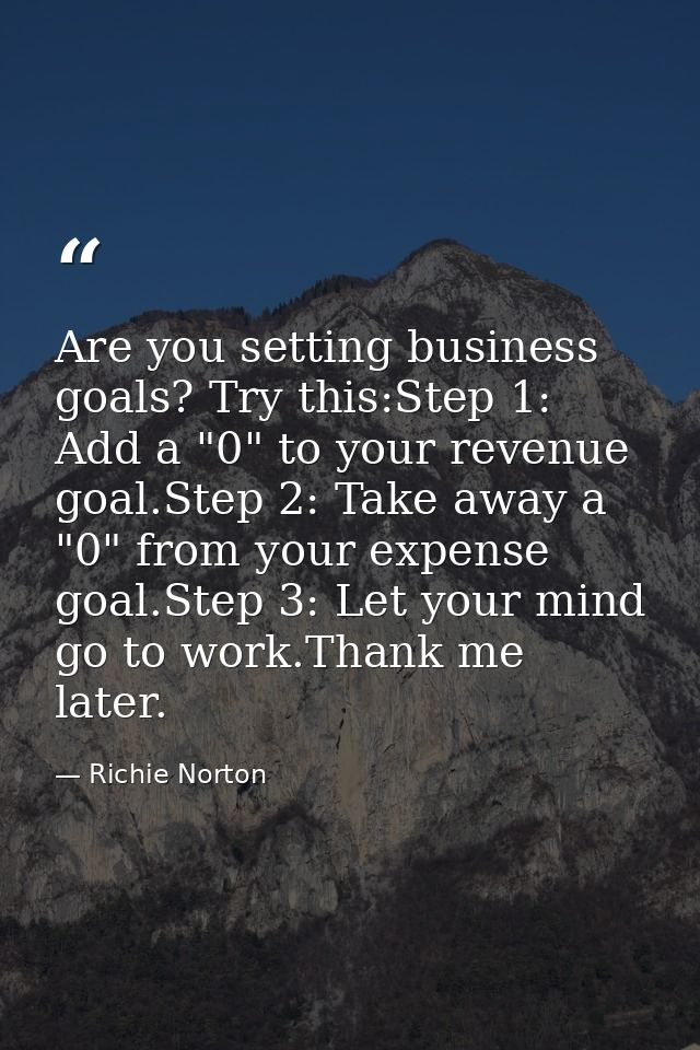 Are you setting business goals? Try this:Step 1: Add a "0" to your revenue goal.Step 2: Take away a "0" from your expens — Richie Norton