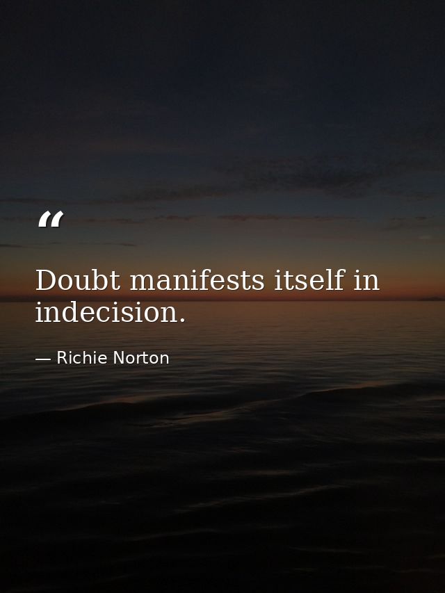 Doubt manifests itself in indecision. — Richie Norton