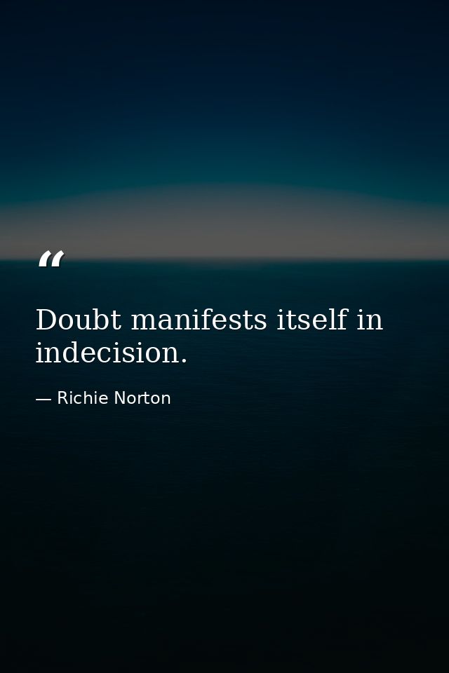 Doubt manifests itself in indecision. — Richie Norton