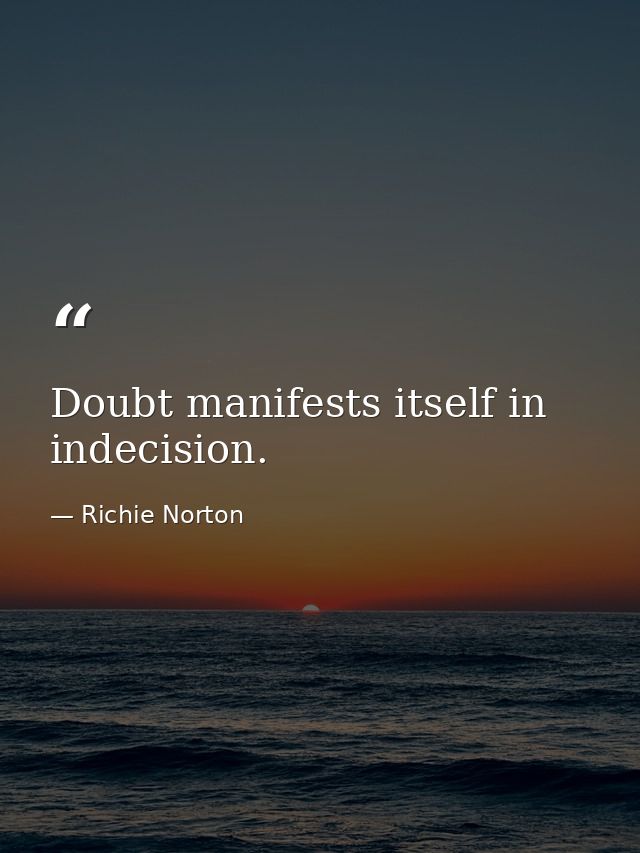 Doubt manifests itself in indecision. — Richie Norton