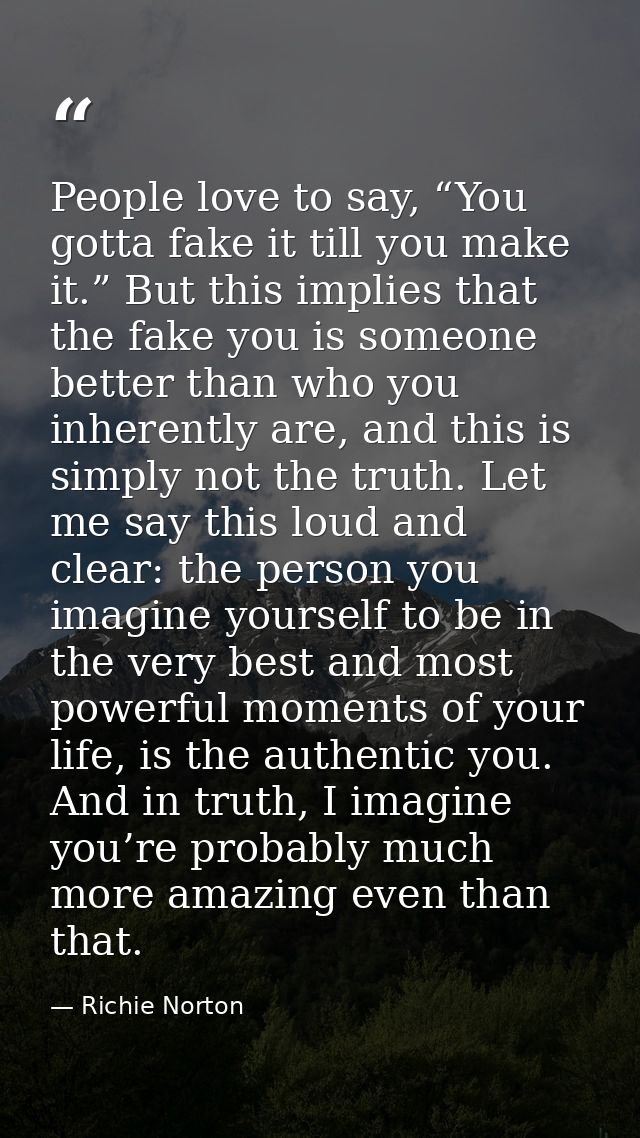 People love to say, “You gotta fake it till you make it.” But this implies that the fake you is someone better than who  — Richie Norton