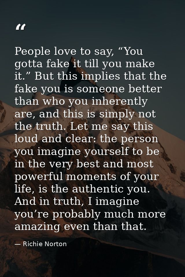 People love to say, “You gotta fake it till you make it.” But this implies that the fake you is someone better than who  — Richie Norton
