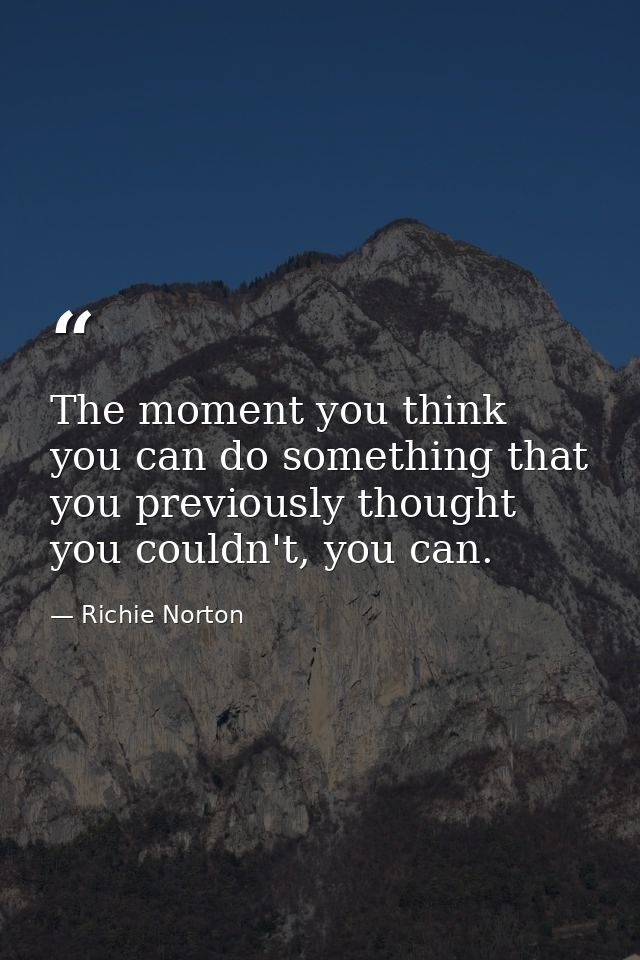 The moment you think you can do something that you previously thought you couldn't, you can. — Richie Norton
