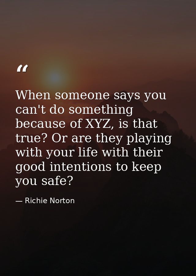 When someone says you can't do something because of XYZ, is that true? Or are they playing with your life with their goo — Richie Norton