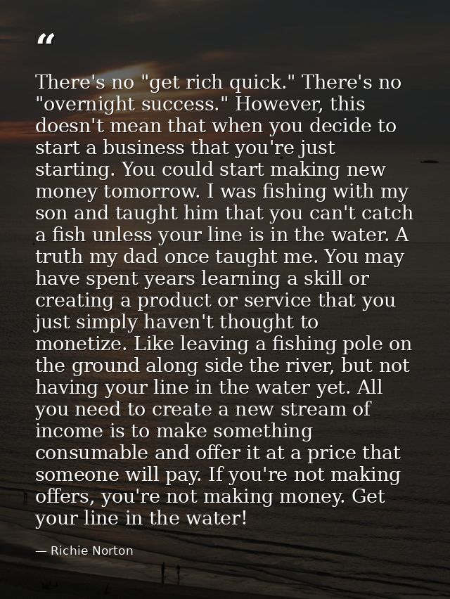 There's no "get rich quick." There's no "overnight success." However, this doesn't mean that when you decide to start a  — Richie Norton