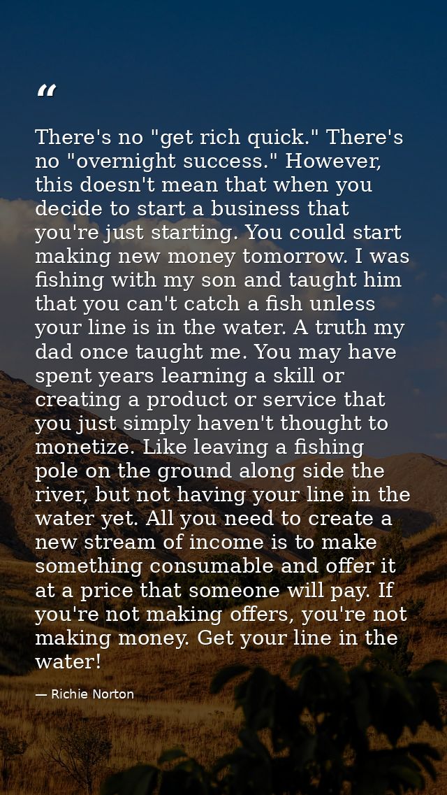 There's no "get rich quick." There's no "overnight success." However, this doesn't mean that when you decide to start a  — Richie Norton
