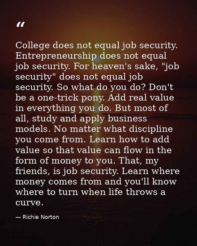 College does not equal job security. Entrepreneurship does not equal job security. For heaven's sake, "job security" doe — Richie Norton