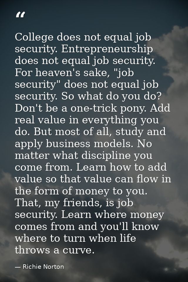 College does not equal job security. Entrepreneurship does not equal job security. For heaven's sake, "job security" doe — Richie Norton