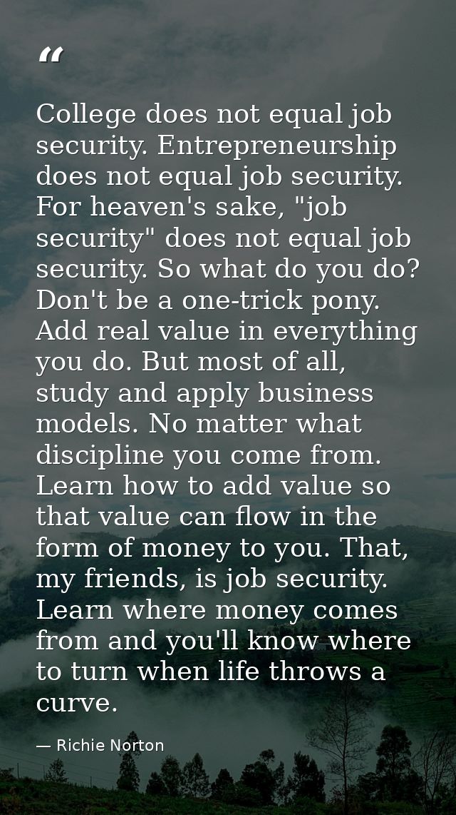 College does not equal job security. Entrepreneurship does not equal job security. For heaven's sake, "job security" doe — Richie Norton
