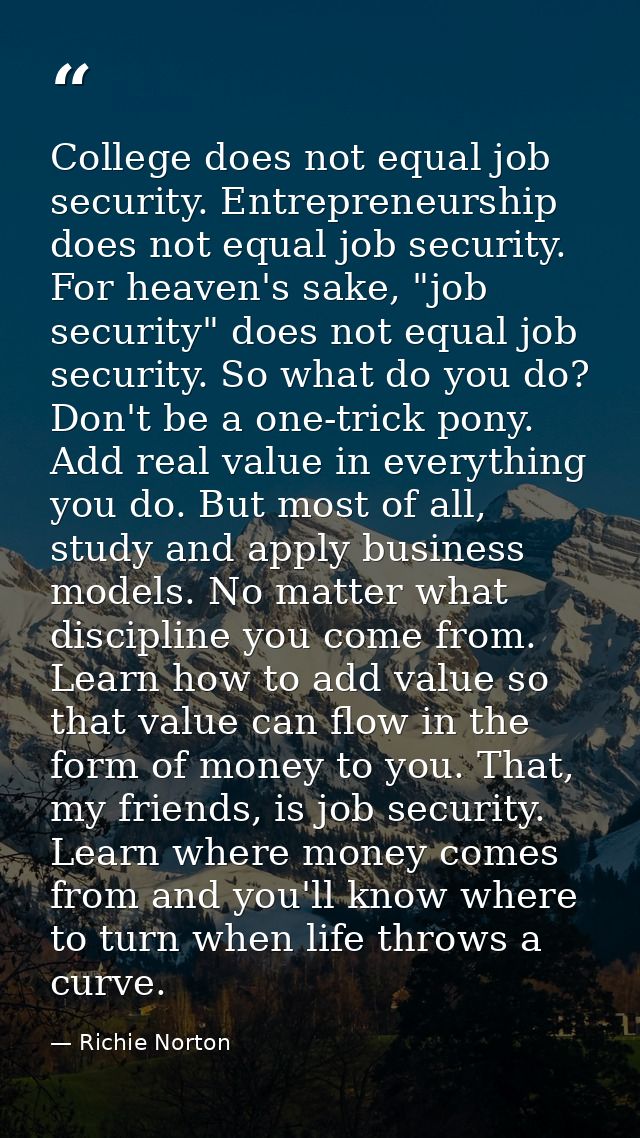 College does not equal job security. Entrepreneurship does not equal job security. For heaven's sake, "job security" doe — Richie Norton